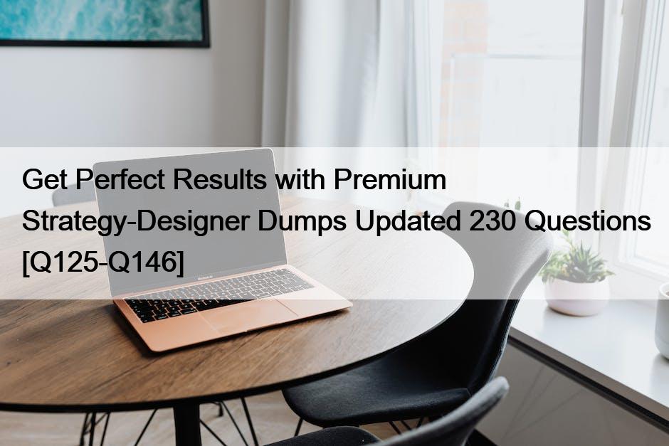 Get Perfect Results with Premium Strategy-Designer Dumps Updated 230 Questions [Q125-Q146]