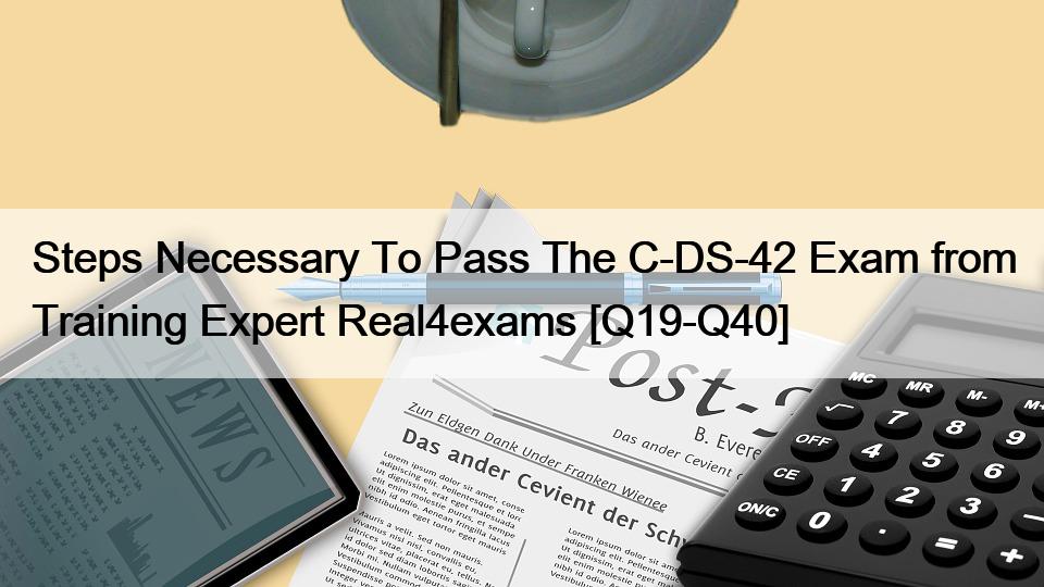 Steps Necessary To Pass The C-DS-42 Exam from Training Expert Real4exams [Q19-Q40]