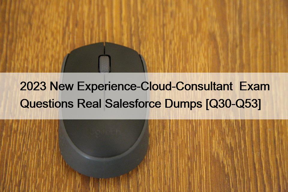 2023 New Experience-Cloud-Consultant  Exam Questions Real Salesforce Dumps [Q30-Q53]