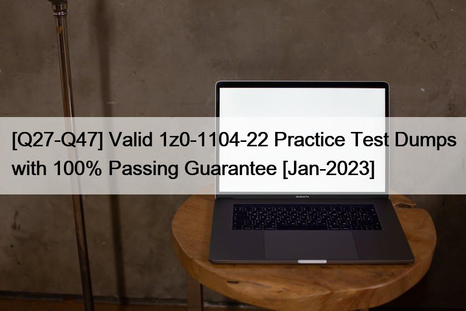 [Q27-Q47] Valid 1z0-1104-22 Practice Test Dumps with 100% Passing Guarantee [Jan-2023]