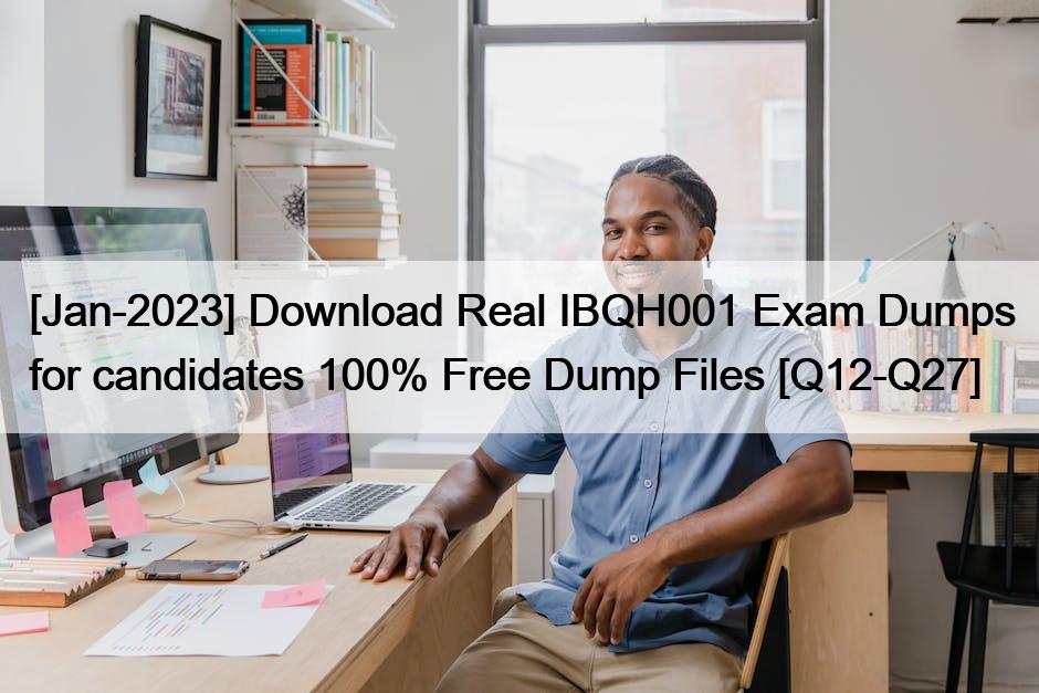 [Jan-2023] Download Real IBQH001 Exam Dumps for candidates 100% Free Dump Files [Q12-Q27]