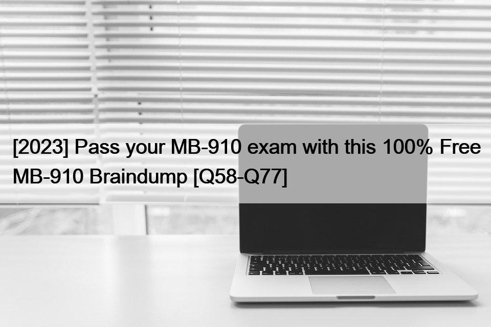 [2023] Pass your MB-910 exam with this 100% Free MB-910 Braindump [Q58-Q77]