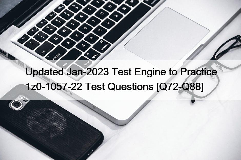 Updated Jan-2023 Test Engine to Practice 1z0-1057-22 Test Questions [Q72-Q88]