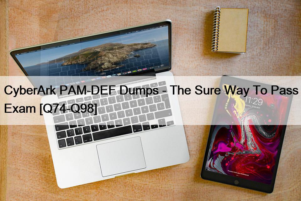 CyberArk PAM-DEF Dumps – The Sure Way To Pass Exam [Q74-Q98]
