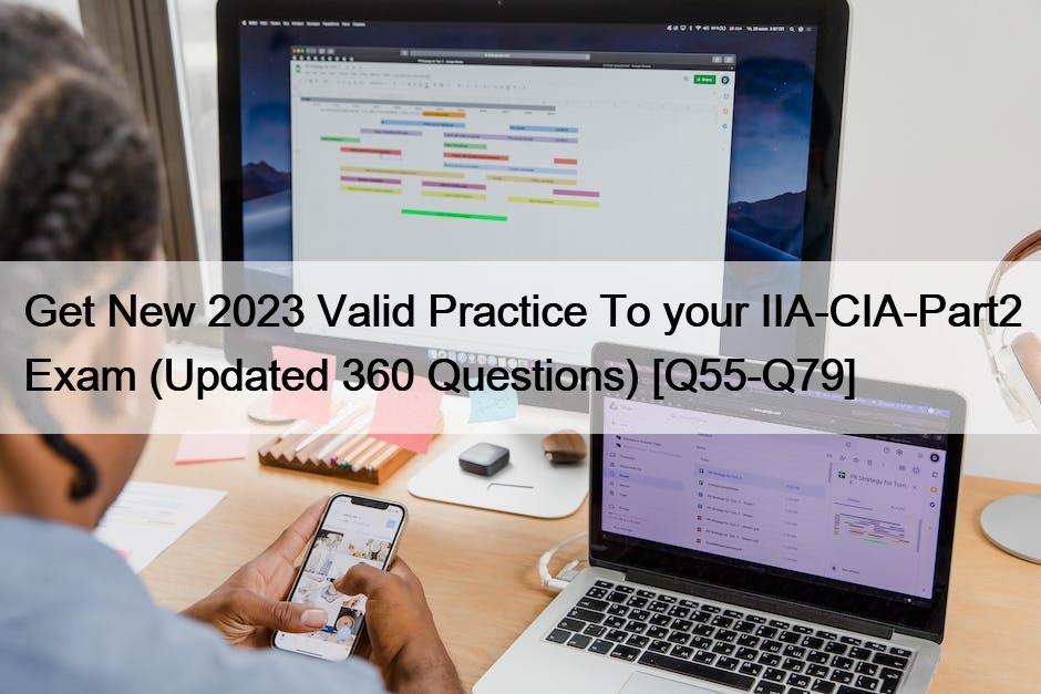 Get New 2023 Valid Practice To your IIA-CIA-Part2 Exam (Updated 360 Questions) [Q55-Q79]