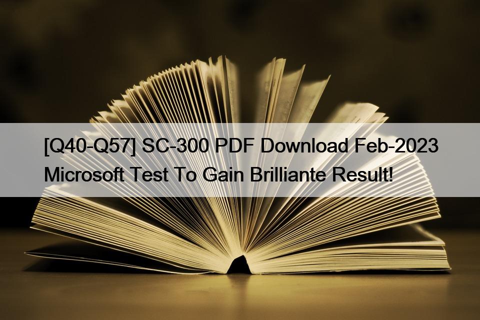 [Q40-Q57] SC-300 PDF Download Feb-2023 Microsoft Test To Gain Brilliante Result!