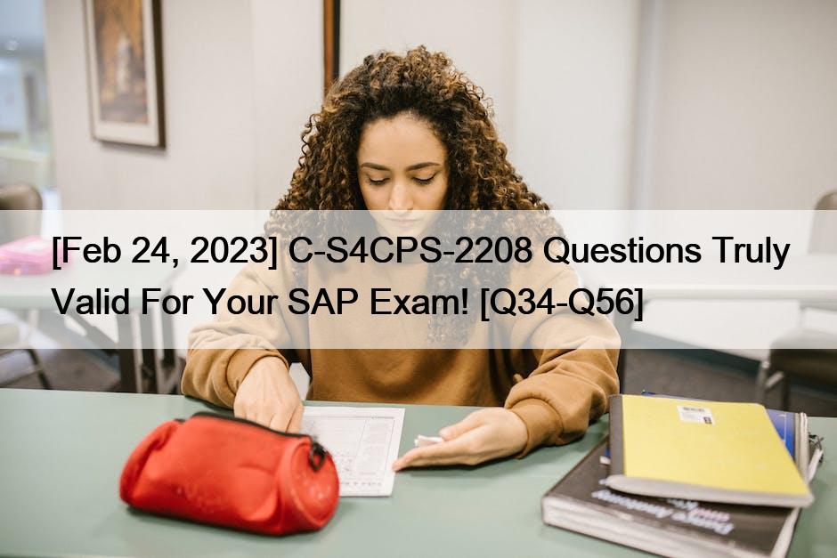 [Feb 24, 2023] C-S4CPS-2208 Questions Truly Valid For Your SAP Exam! [Q34-Q56]