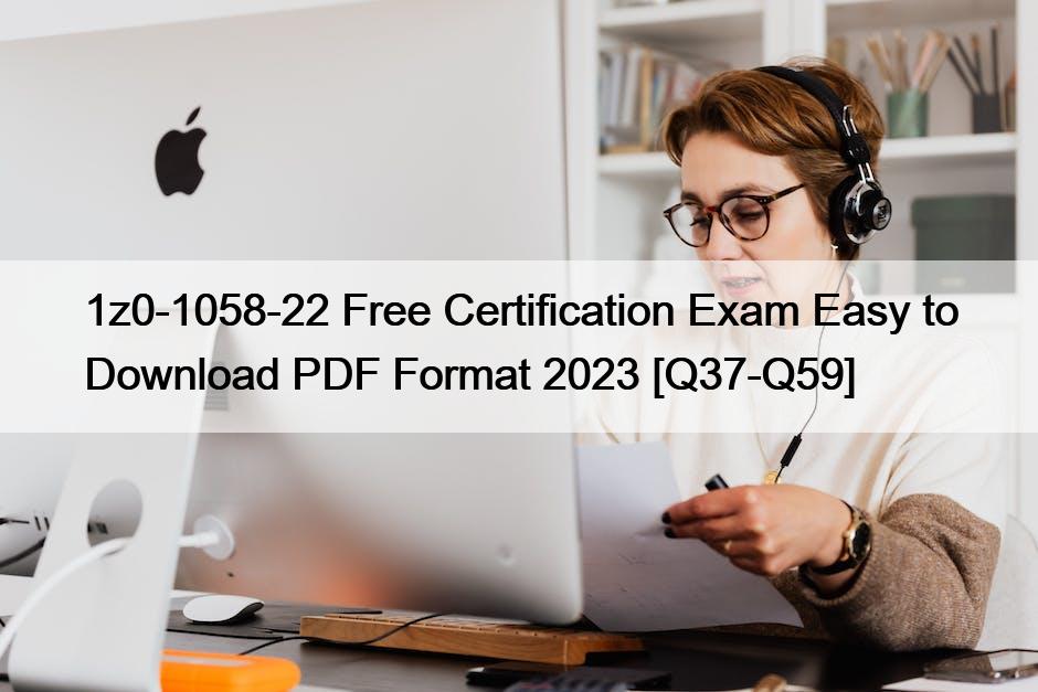 1z0-1058-22 Free Certification Exam Easy to Download PDF Format 2023 [Q37-Q59]