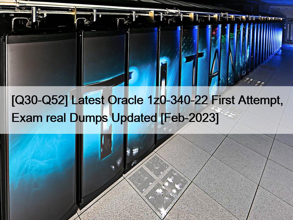 [Q30-Q52] Latest Oracle 1z0-340-22 First Attempt, Exam real Dumps Updated [Feb-2023]