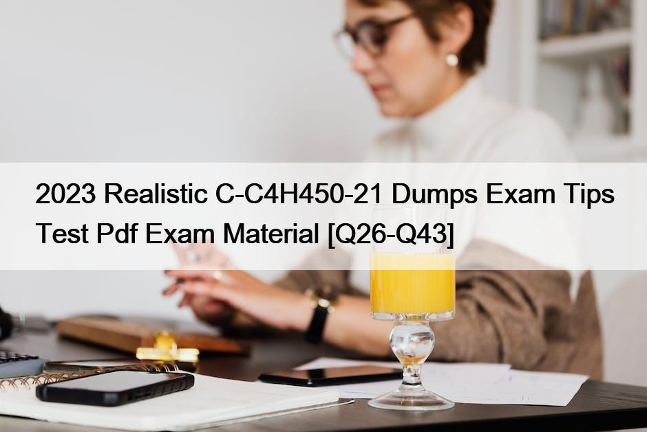 2023 Realistic C-C4H450-21 Dumps Exam Tips Test Pdf Exam Material [Q26-Q43]