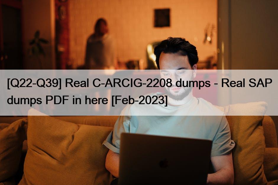 [Q22-Q39] Real C-ARCIG-2208 dumps – Real SAP dumps PDF in here [Feb-2023]