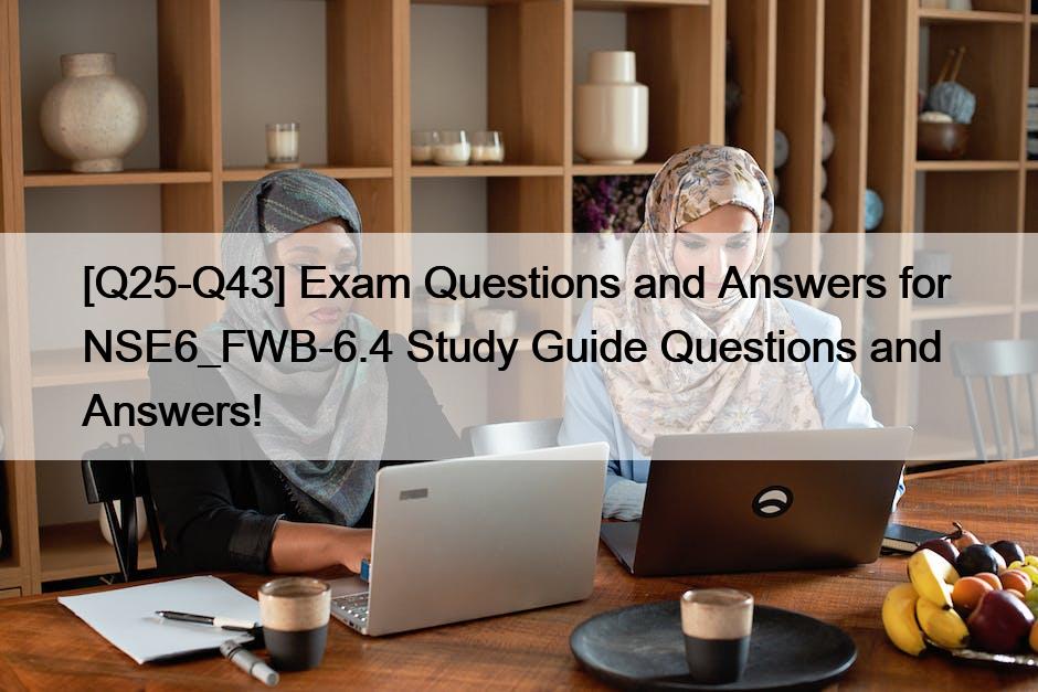 [Q25-Q43] Exam Questions and Answers for  NSE6_FWB-6.4 Study Guide Questions and Answers!