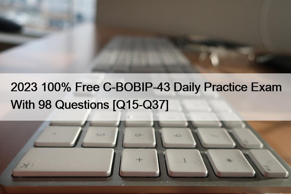 2023 100% Free C-BOBIP-43 Daily Practice Exam With 98 Questions [Q15-Q37]