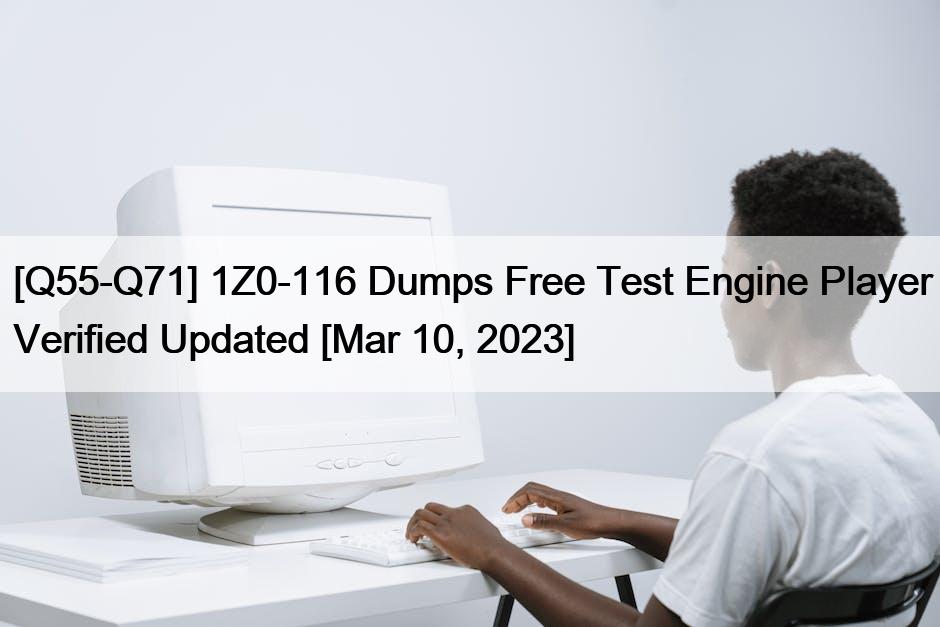 [Q55-Q71] 1Z0-116 Dumps Free Test Engine Player Verified Updated [Mar 10, 2023]