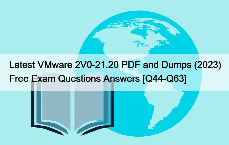 Latest VMware 2V0-21.20 PDF and Dumps (2023) Free Exam Questions Answers [Q44-Q63]