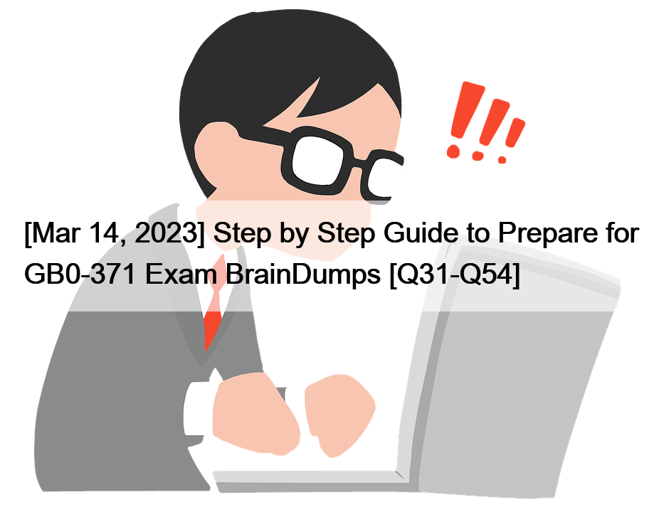 [Mar 14, 2023] Step by Step Guide to Prepare for GB0-371 Exam BrainDumps [Q31-Q54]