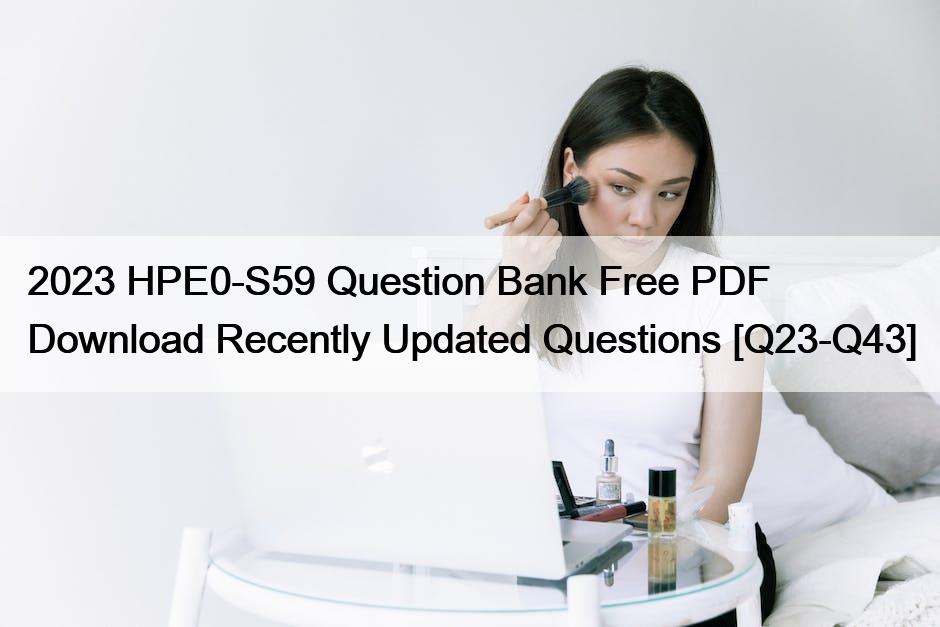 2023 HPE0-S59 Question Bank Free PDF Download Recently Updated Questions [Q23-Q43]