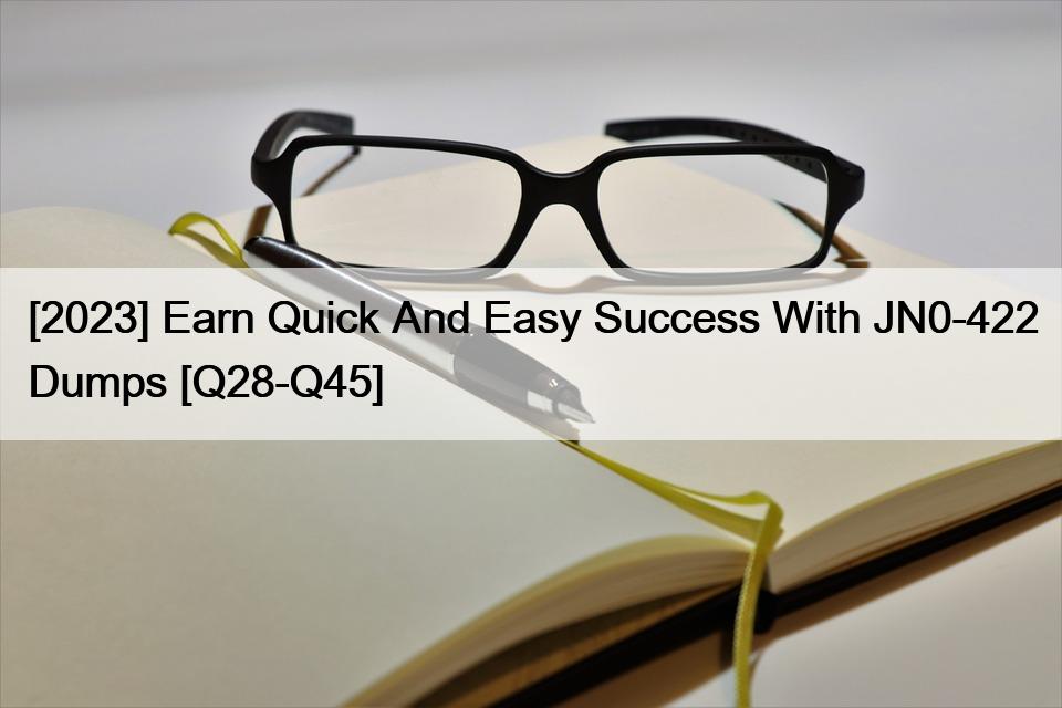 [2023] Earn Quick And Easy Success With JN0-422 Dumps [Q28-Q45]