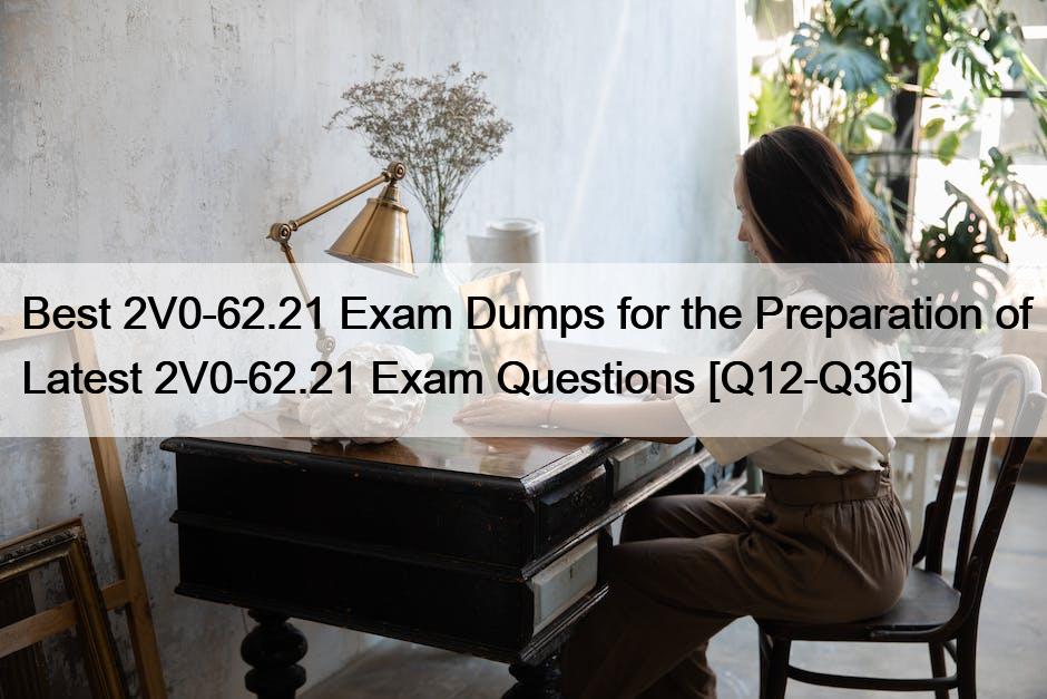 Best 2V0-62.21 Exam Dumps for the Preparation of Latest 2V0-62.21 Exam Questions [Q12-Q36]