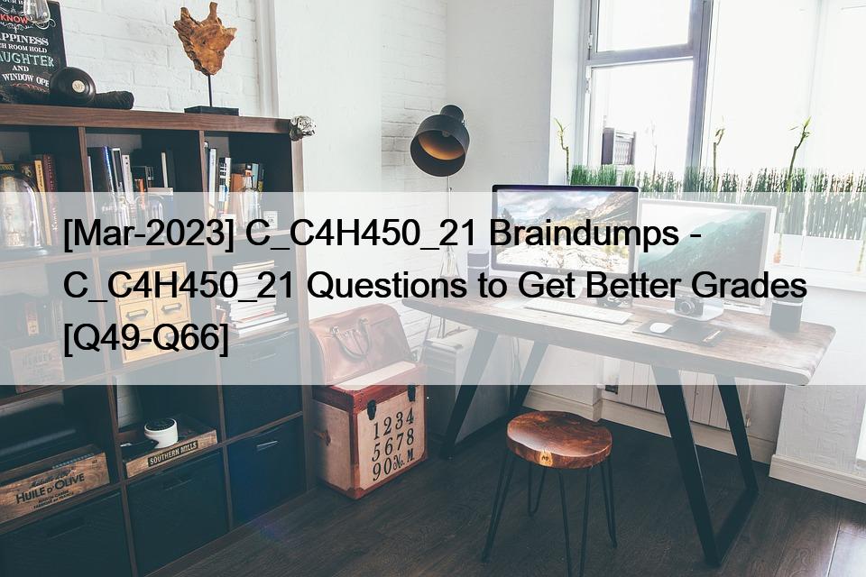 [Mar-2023] C_C4H450_21 Braindumps – C_C4H450_21 Questions to Get Better Grades [Q49-Q66]