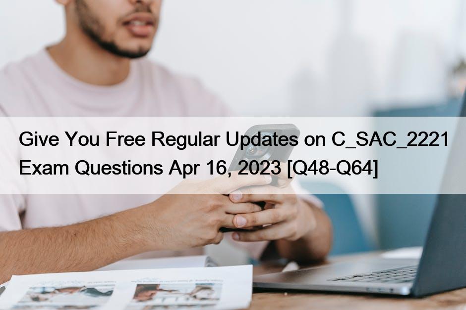 Give You Free Regular Updates on C_SAC_2221 Exam Questions Apr 16, 2023 [Q48-Q64]