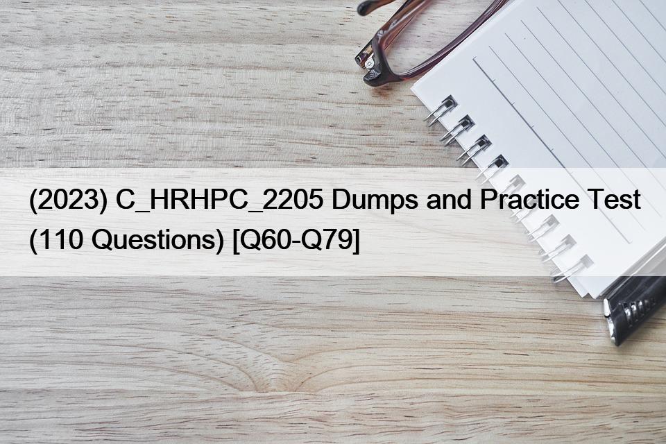 (2023) C_HRHPC_2205 Dumps and Practice Test (110 Questions) [Q60-Q79]