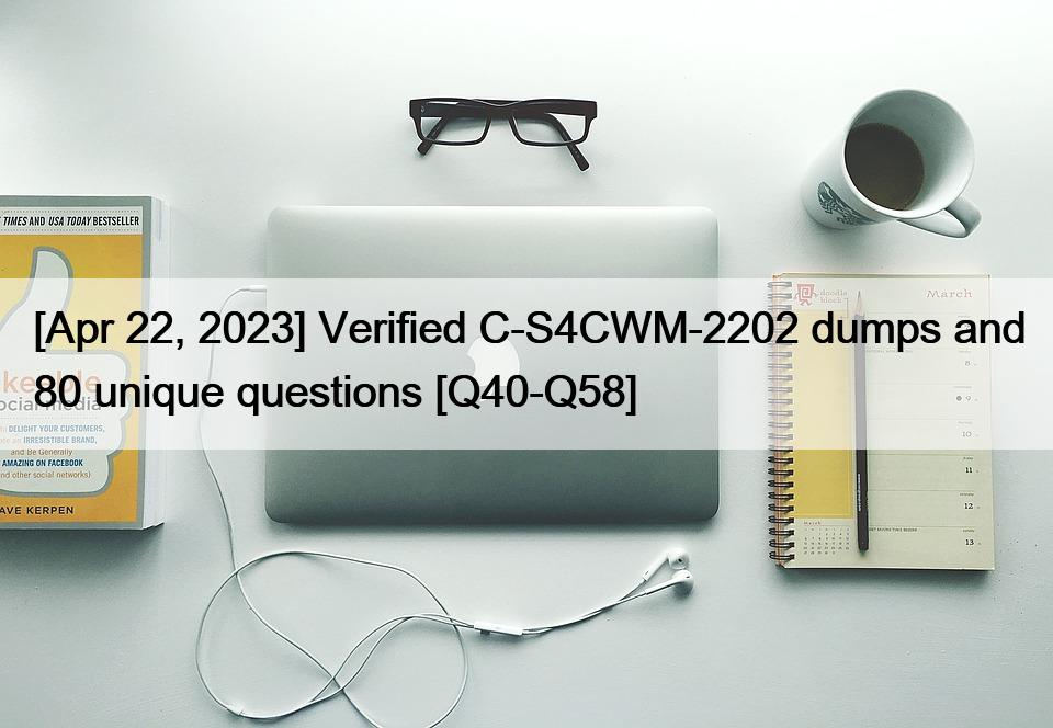 [Apr 22, 2023] Verified C-S4CWM-2202 dumps and 80 unique questions [Q40-Q58]
