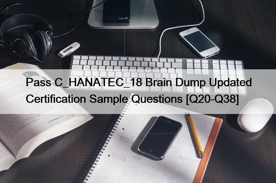 Pass C_HANATEC_18 Brain Dump Updated Certification Sample Questions [Q20-Q38]