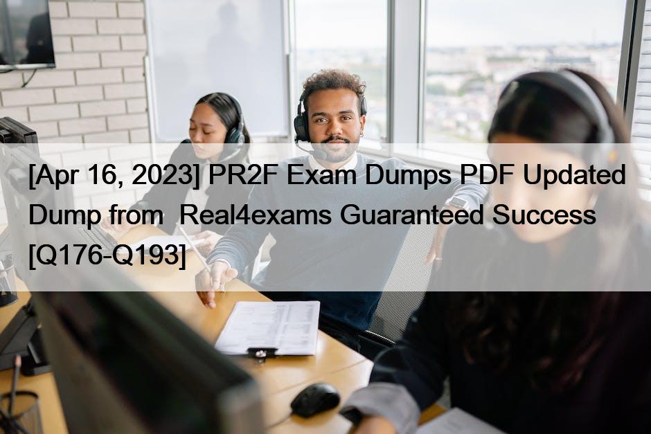 [Apr 16, 2023] PR2F Exam Dumps PDF Updated Dump from  Real4exams Guaranteed Success [Q176-Q193]