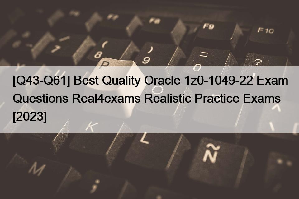 [Q43-Q61] Best Quality Oracle 1z0-1049-22 Exam Questions Real4exams Realistic Practice Exams [2023]