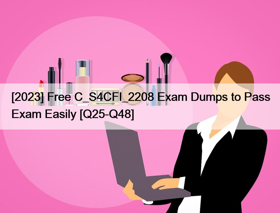 [2023] Free C_S4CFI_2208 Exam Dumps to Pass Exam Easily [Q25-Q48]