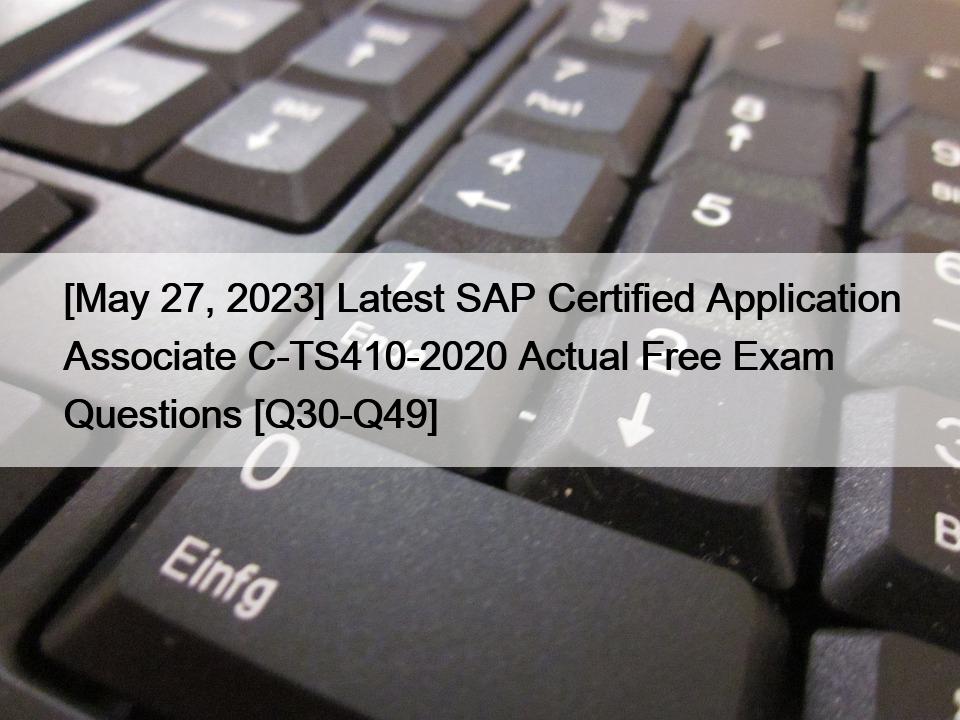 [May 27, 2023] Latest SAP Certified Application Associate C-TS410-2020 Actual Free Exam Questions [Q30-Q49]
