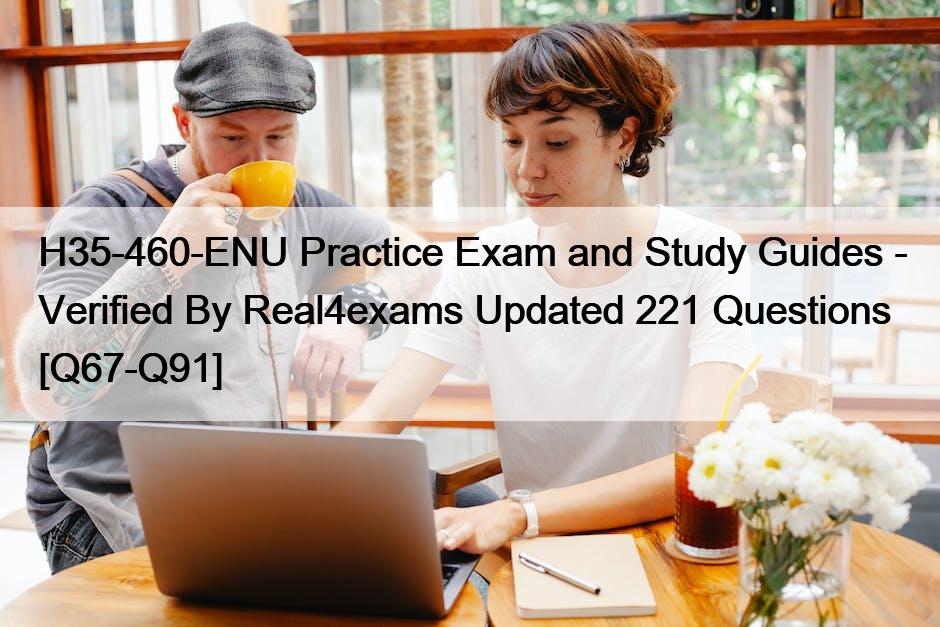 H35-460-ENU Practice Exam and Study Guides – Verified By Real4exams Updated 221 Questions [Q67-Q91]