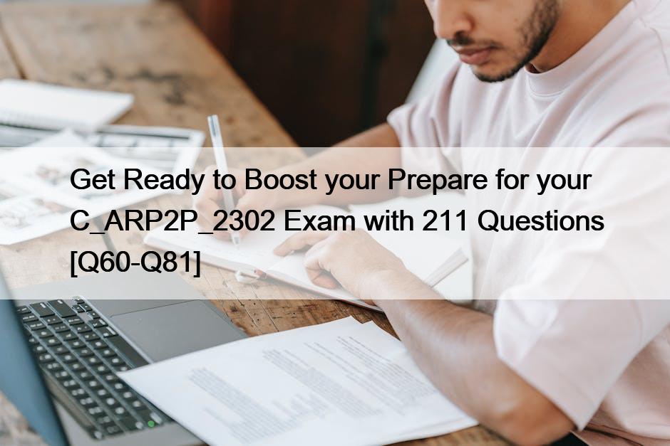 Get Ready to Boost your Prepare for your C_ARP2P_2302 Exam with 211 Questions [Q60-Q81]