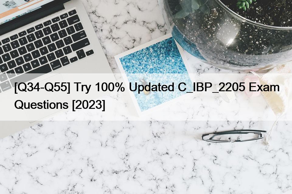 [Q34-Q55] Try 100% Updated C_IBP_2205 Exam Questions [2023]