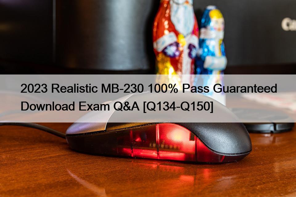 2023 Realistic MB-230 100% Pass Guaranteed Download Exam Q&A [Q134-Q150]