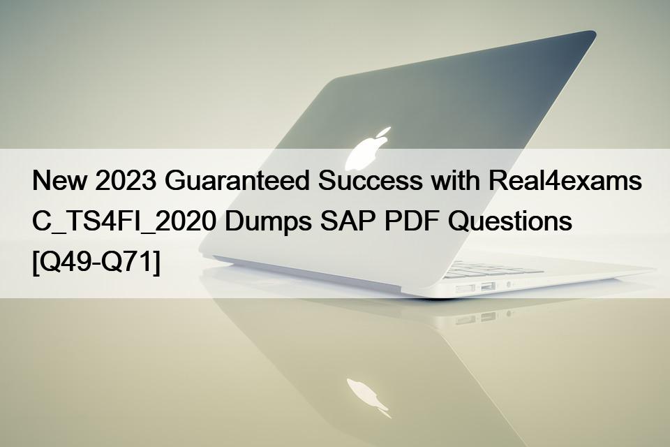 New 2023 Guaranteed Success with Real4exams C_TS4FI_2020 Dumps SAP PDF Questions [Q49-Q71]