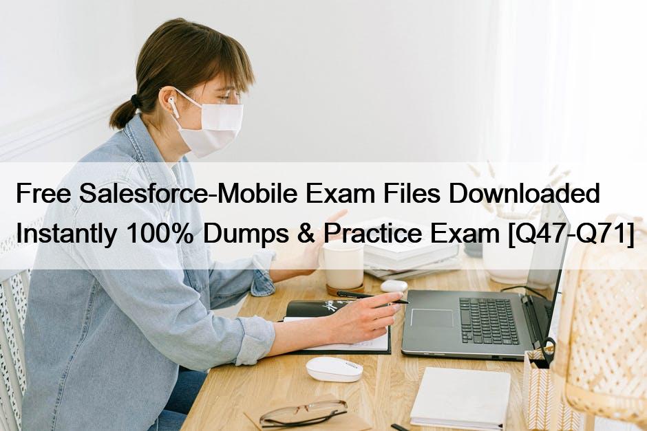 Free Salesforce-Mobile Exam Files Downloaded Instantly 100% Dumps & Practice Exam [Q47-Q71]