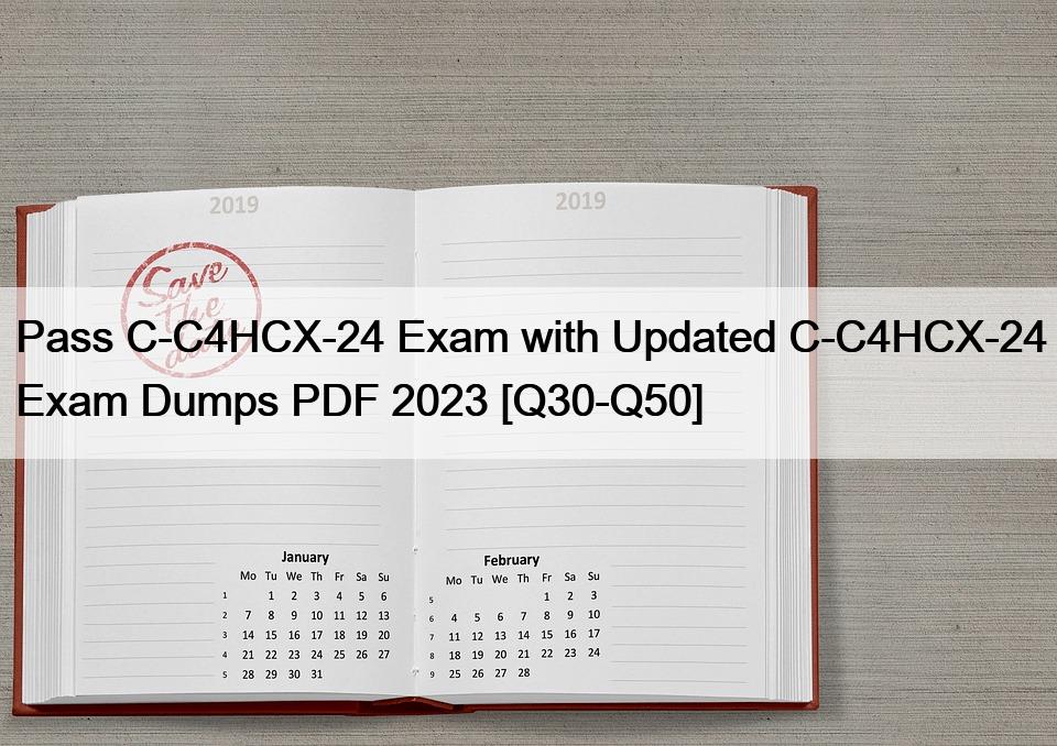 Pass C-C4HCX-24 Exam with Updated C-C4HCX-24 Exam Dumps PDF 2023 [Q30-Q50]