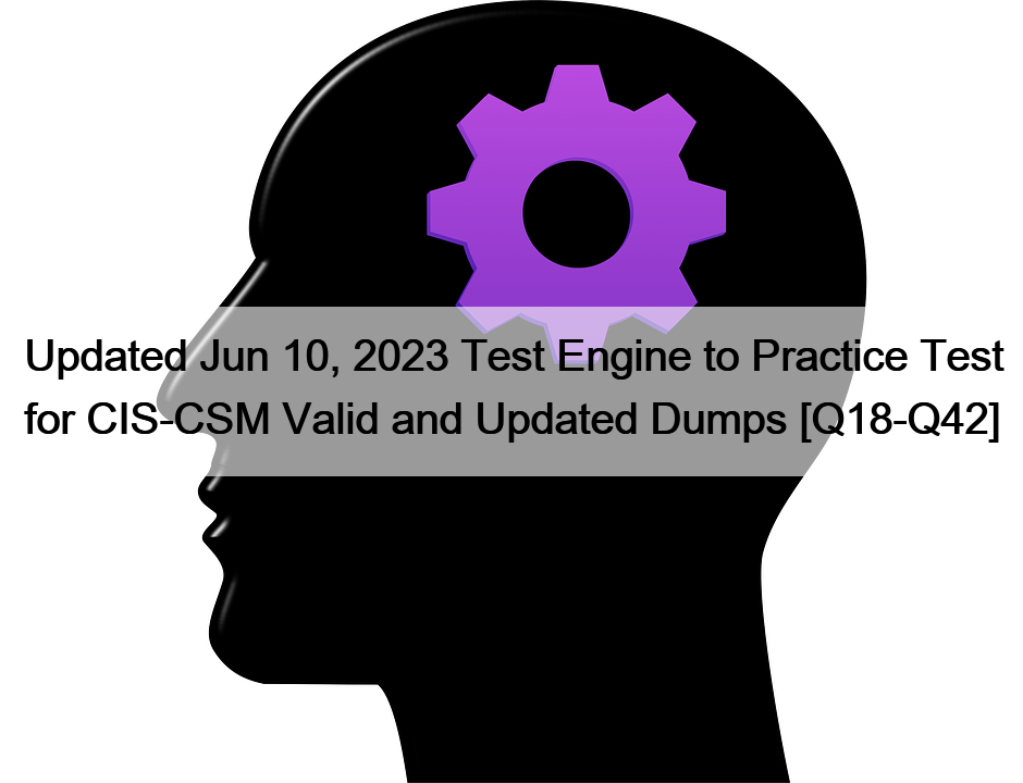 Updated Jun 10, 2023 Test Engine to Practice Test for CIS-CSM Valid and Updated Dumps [Q18-Q42]
