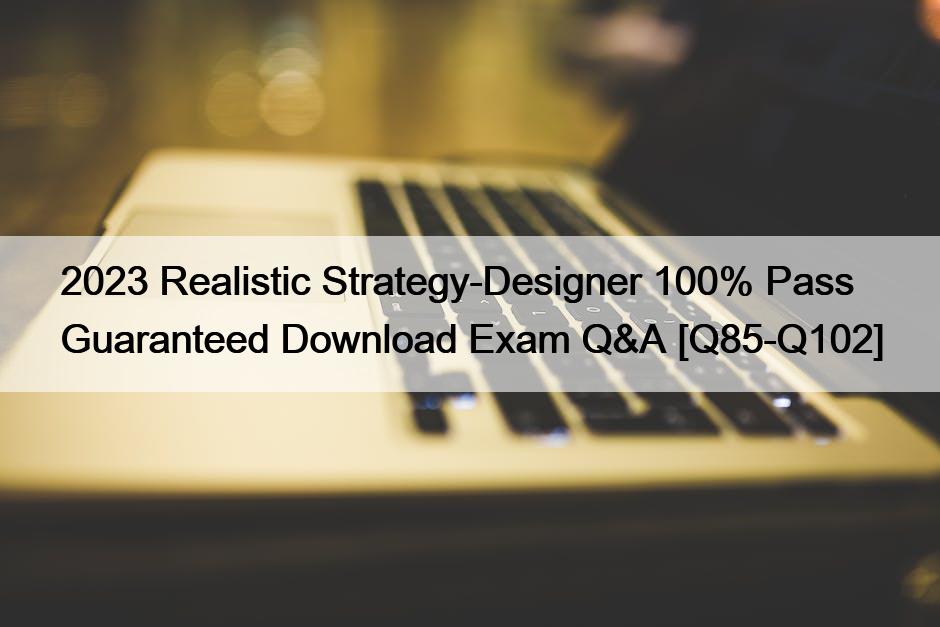 2023 Realistic Strategy-Designer 100% Pass Guaranteed Download Exam Q&A [Q85-Q102]
