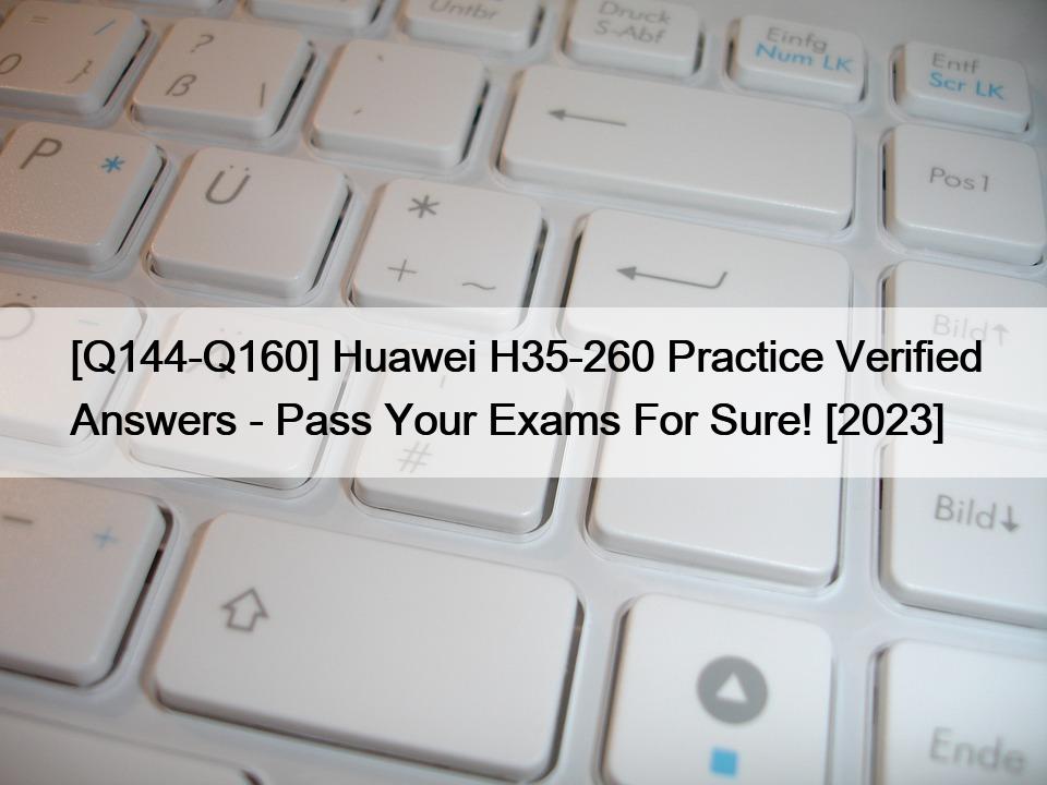 [Q144-Q160] Huawei H35-260 Practice Verified Answers – Pass Your Exams For Sure! [2023]
