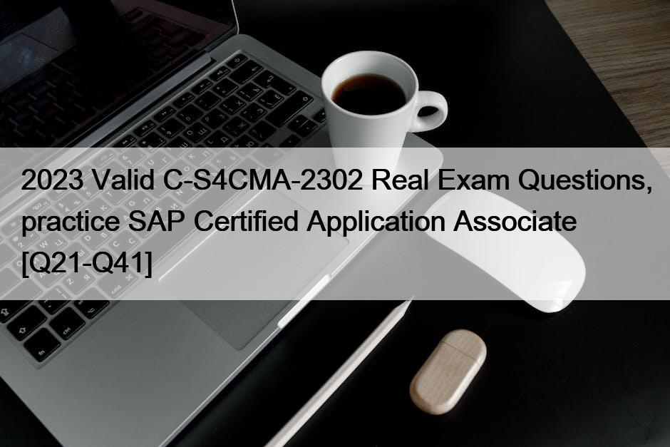 2023 Valid C-S4CMA-2302 Real Exam Questions, practice SAP Certified Application Associate [Q21-Q41]