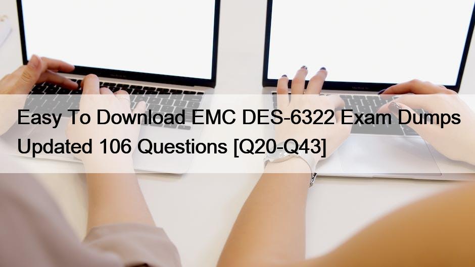 Easy To Download EMC DES-6322 Exam Dumps Updated 106 Questions [Q20-Q43]