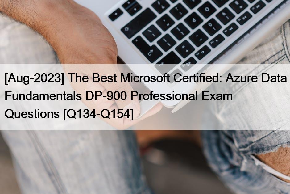 [Aug-2023] The Best Microsoft Certified: Azure Data Fundamentals DP-900 Professional Exam Questions [Q134-Q154]