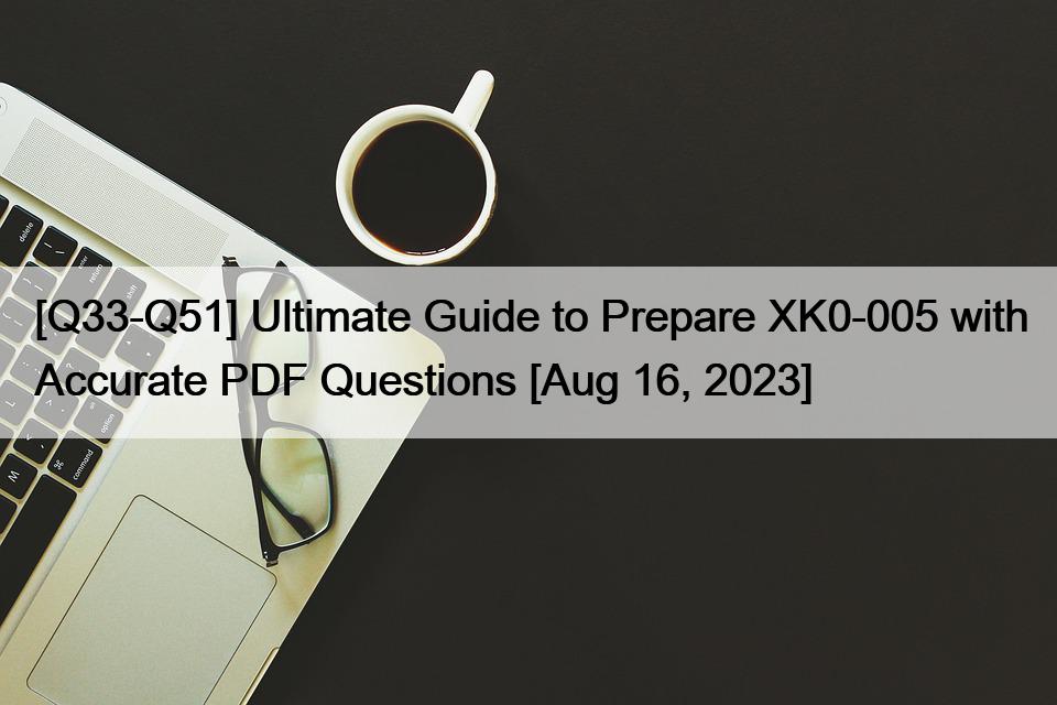 [Q33-Q51] Ultimate Guide to Prepare XK0-005 with Accurate PDF Questions [Aug 16, 2023]