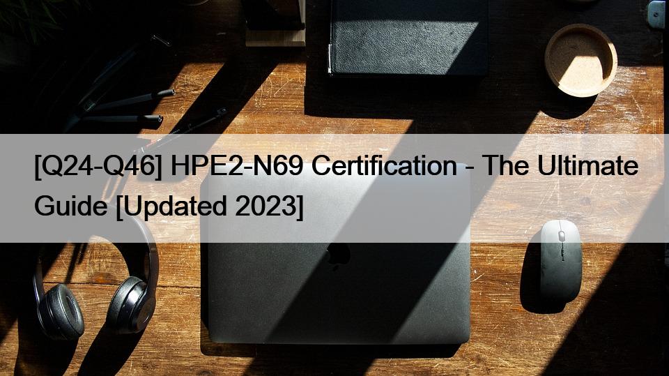 [Q24-Q46] HPE2-N69 Certification – The Ultimate Guide [Updated 2023]