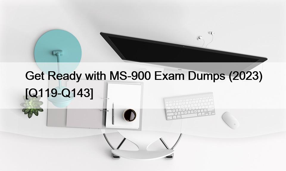 Get Ready with MS-900 Exam Dumps (2023) [Q119-Q143]