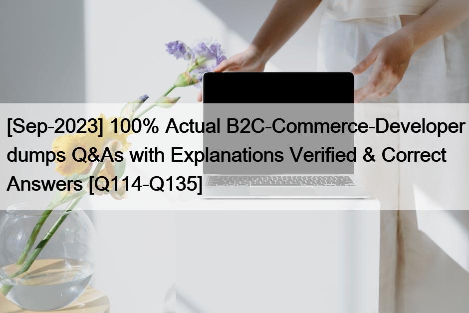 [Sep-2023] 100% Actual B2C-Commerce-Developer dumps Q&As with Explanations Verified & Correct Answers [Q114-Q135]