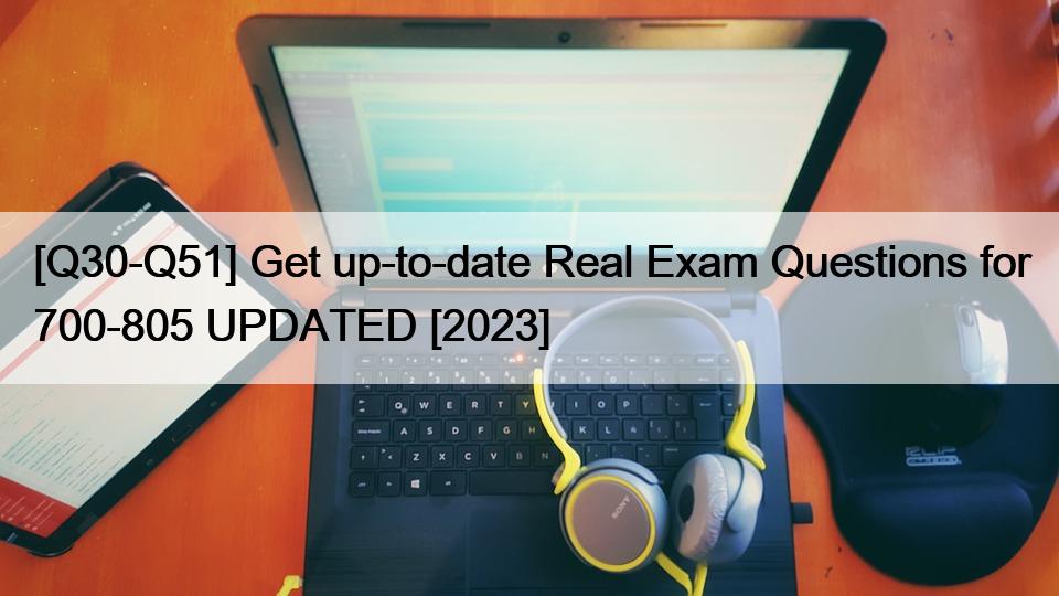 [Q30-Q51] Get up-to-date Real Exam Questions for 700-805 UPDATED [2023]